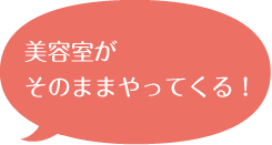 美容室がそのままやってくる！