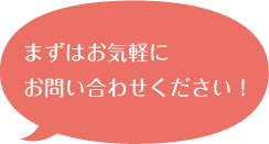 まずはお気軽にお問い合わせください！